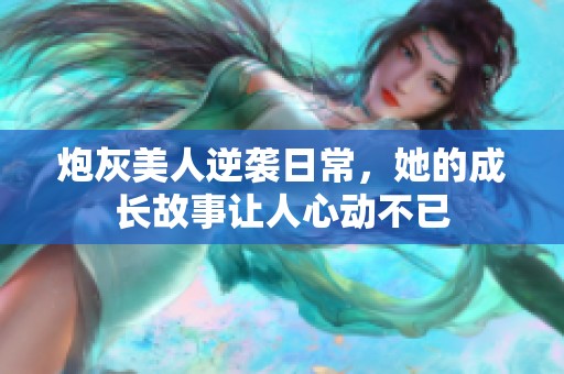 炮灰美人逆袭日常，她的成长故事让人心动不已