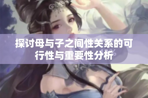 探讨母与子之间性关系的可行性与重要性分析