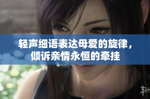 轻声细语表达母爱的旋律，倾诉亲情永恒的牵挂
