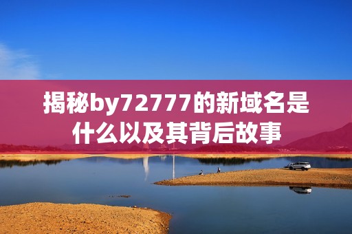 揭秘by72777的新域名是什么以及其背后故事