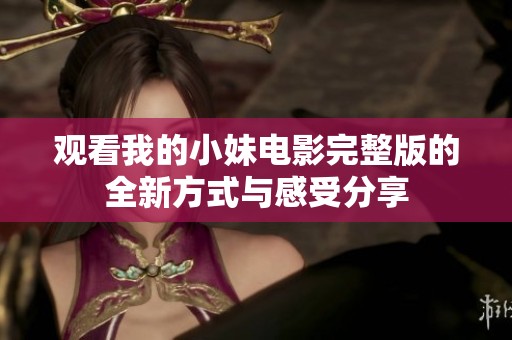 观看我的小妹电影完整版的全新方式与感受分享