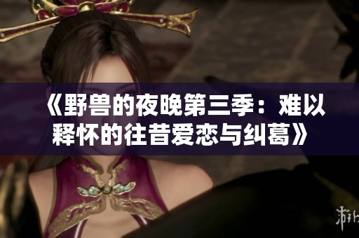 《野兽的夜晚第三季：难以释怀的往昔爱恋与纠葛》