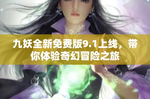 九妖全新免费版9.1上线，带你体验奇幻冒险之旅