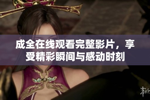 成全在线观看完整影片，享受精彩瞬间与感动时刻