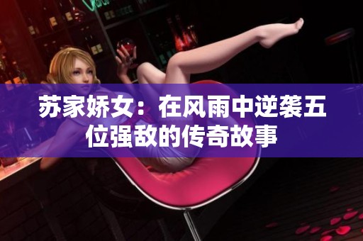 苏家娇女：在风雨中逆袭五位强敌的传奇故事