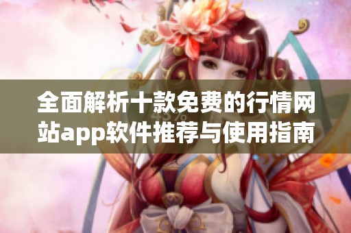 全面解析十款免费的行情网站app软件推荐与使用指南