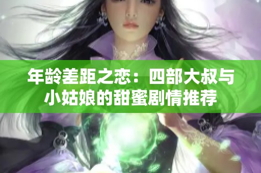 年龄差距之恋：四部大叔与小姑娘的甜蜜剧情推荐