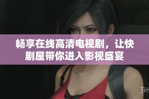 畅享在线高清电视剧，让快剧屋带你进入影视盛宴