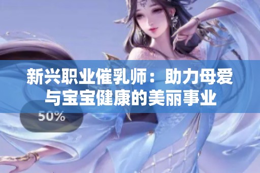 新兴职业催乳师：助力母爱与宝宝健康的美丽事业