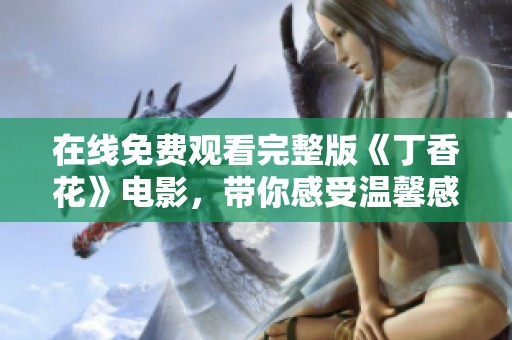在线免费观看完整版《丁香花》电影，带你感受温馨感动