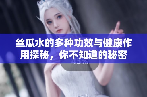 丝瓜水的多种功效与健康作用探秘，你不知道的秘密