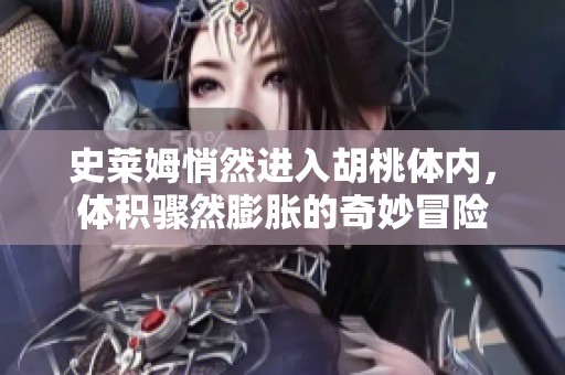 史莱姆悄然进入胡桃体内，体积骤然膨胀的奇妙冒险