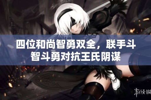 四位和尚智勇双全，联手斗智斗勇对抗王氏阴谋