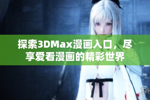 探索3DMax漫画入口，尽享爱看漫画的精彩世界