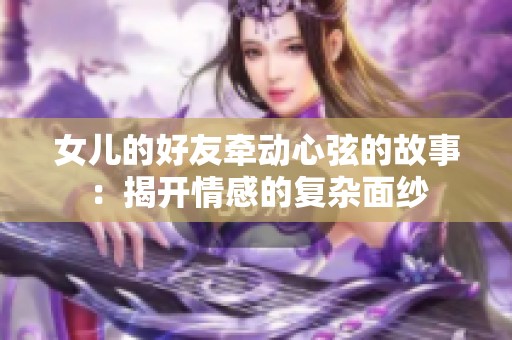 女儿的好友牵动心弦的故事：揭开情感的复杂面纱