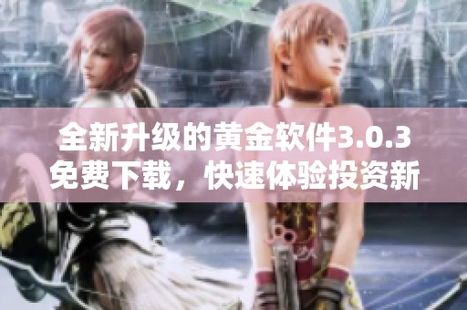 全新升级的黄金软件3.0.3免费下载，快速体验投资新机遇