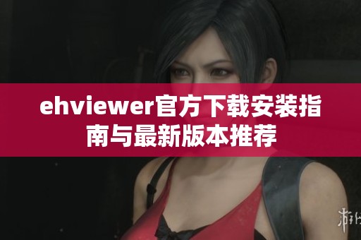 ehviewer官方下载安装指南与最新版本推荐