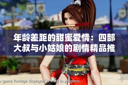 年龄差距的甜蜜爱情：四部大叔与小姑娘的剧情精品推荐