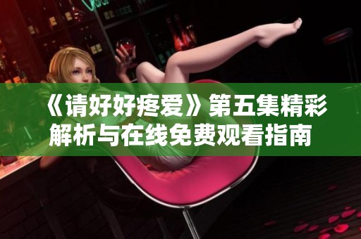 《请好好疼爱》第五集精彩解析与在线免费观看指南