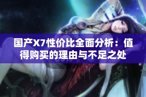 国产X7性价比全面分析：值得购买的理由与不足之处