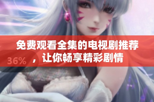 免费观看全集的电视剧推荐，让你畅享精彩剧情