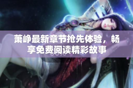 萧峥最新章节抢先体验，畅享免费阅读精彩故事