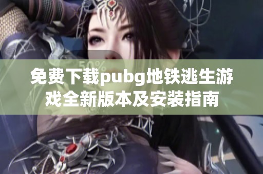 免费下载pubg地铁逃生游戏全新版本及安装指南