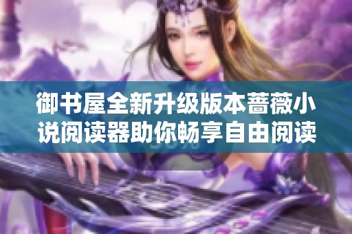 御书屋全新升级版本蔷薇小说阅读器助你畅享自由阅读体验