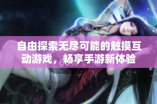 自由探索无尽可能的触摸互动游戏，畅享手游新体验
