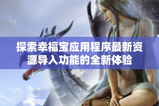 探索幸福宝应用程序最新资源导入功能的全新体验