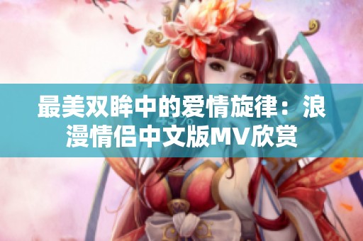 最美双眸中的爱情旋律：浪漫情侣中文版MV欣赏