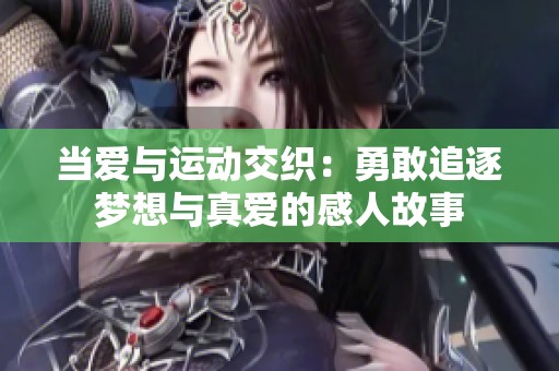 当爱与运动交织：勇敢追逐梦想与真爱的感人故事