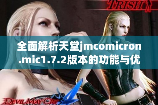 全面解析天堂jmcomicron.mic1.7.2版本的功能与优化措施