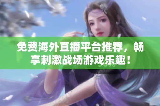 免费海外直播平台推荐，畅享刺激战场游戏乐趣！