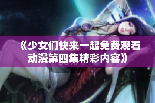 《少女们快来一起免费观看动漫第四集精彩内容》