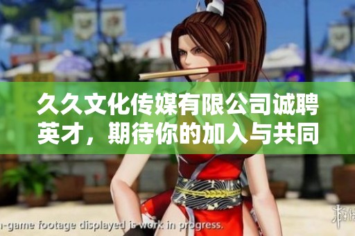 久久文化传媒有限公司诚聘英才，期待你的加入与共同成长