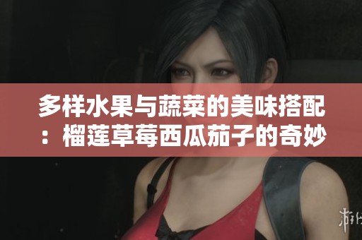 多样水果与蔬菜的美味搭配：榴莲草莓西瓜茄子的奇妙组合