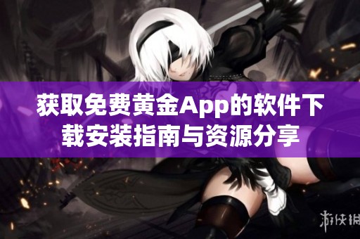 获取免费黄金App的软件下载安装指南与资源分享