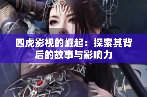 四虎影视的崛起：探索其背后的故事与影响力