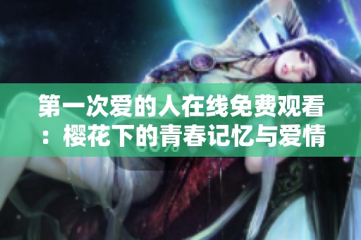 第一次爱的人在线免费观看：樱花下的青春记忆与爱情故事