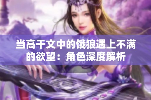 当高干文中的饿狼遇上不满的欲望：角色深度解析