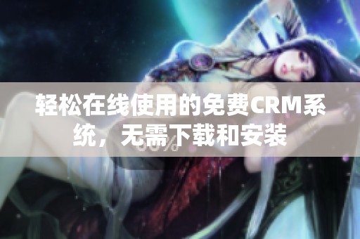 轻松在线使用的免费CRM系统，无需下载和安装