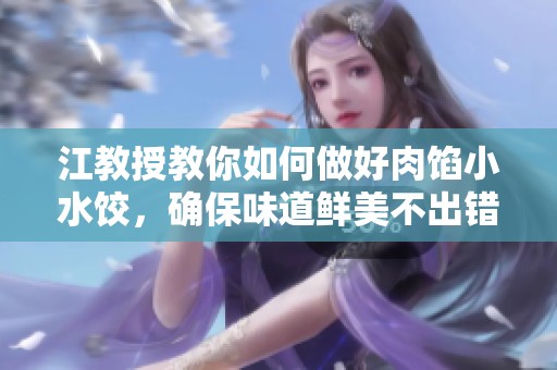 江教授教你如何做好肉馅小水饺，确保味道鲜美不出错