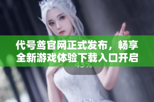 代号鸢官网正式发布，畅享全新游戏体验下载入口开启