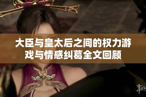 大臣与皇太后之间的权力游戏与情感纠葛全文回顾