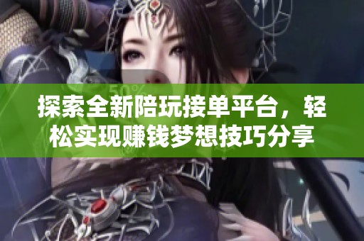 探索全新陪玩接单平台，轻松实现赚钱梦想技巧分享