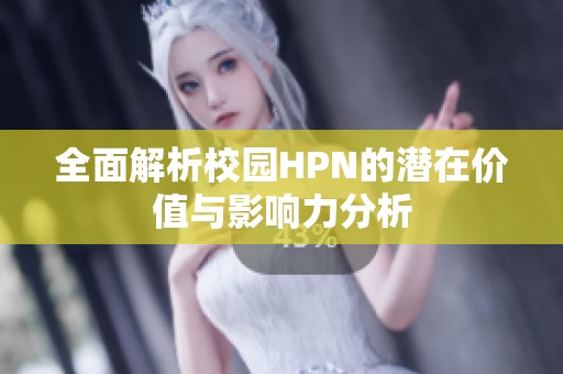 全面解析校园HPN的潜在价值与影响力分析