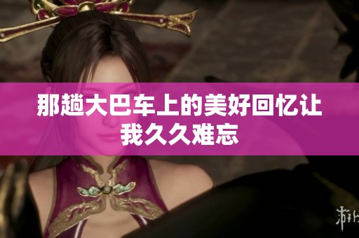 那趟大巴车上的美好回忆让我久久难忘