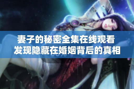 妻子的秘密全集在线观看 发现隐藏在婚姻背后的真相