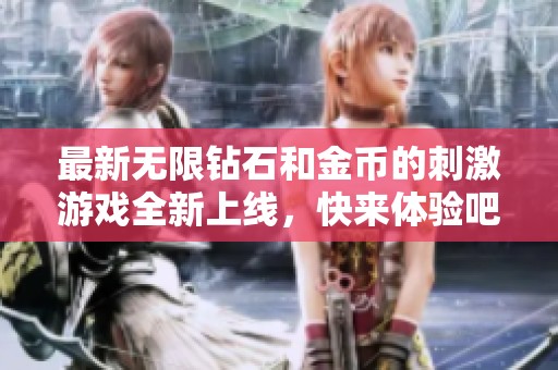 最新无限钻石和金币的刺激游戏全新上线，快来体验吧！